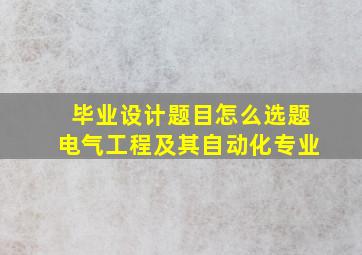 毕业设计题目怎么选题电气工程及其自动化专业