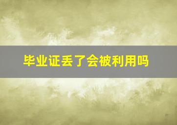 毕业证丢了会被利用吗