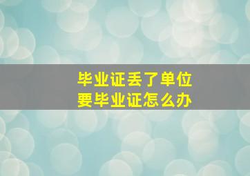 毕业证丢了单位要毕业证怎么办