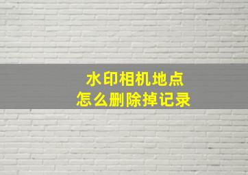 水印相机地点怎么删除掉记录