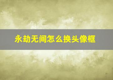 永劫无间怎么换头像框