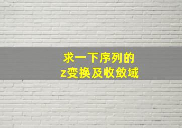 求一下序列的z变换及收敛域