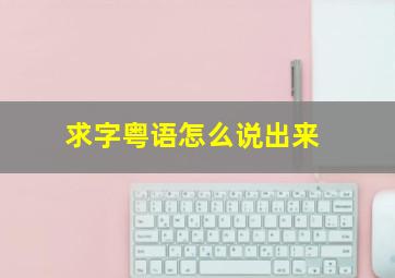 求字粤语怎么说出来