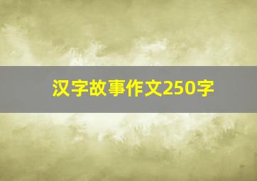 汉字故事作文250字