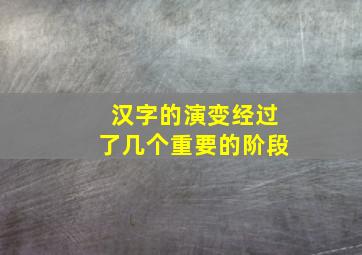 汉字的演变经过了几个重要的阶段