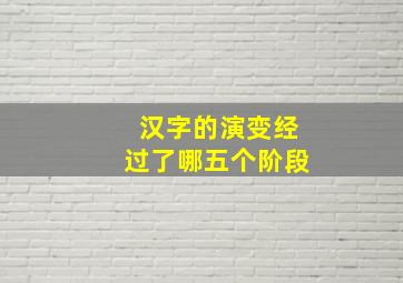 汉字的演变经过了哪五个阶段