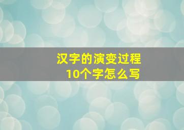 汉字的演变过程10个字怎么写