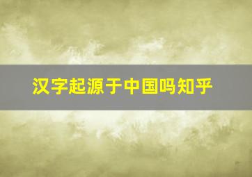 汉字起源于中国吗知乎