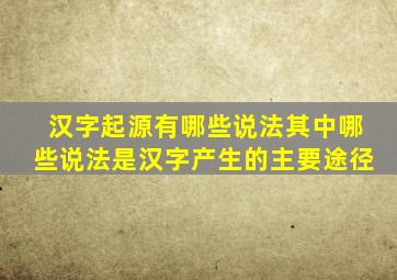 汉字起源有哪些说法其中哪些说法是汉字产生的主要途径