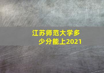 江苏师范大学多少分能上2021