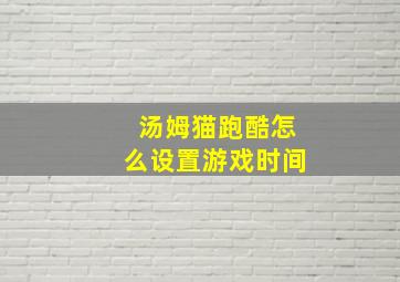 汤姆猫跑酷怎么设置游戏时间