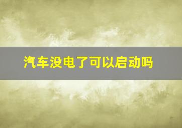 汽车没电了可以启动吗