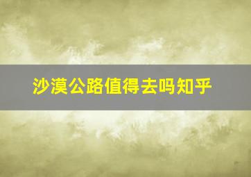 沙漠公路值得去吗知乎