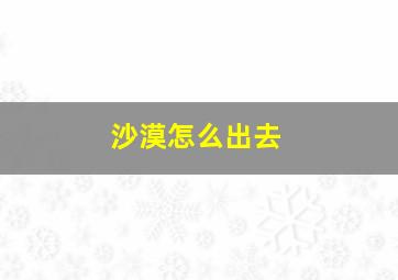 沙漠怎么出去