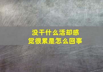 没干什么活却感觉很累是怎么回事