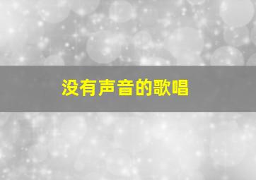 没有声音的歌唱