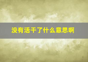 没有活干了什么意思啊