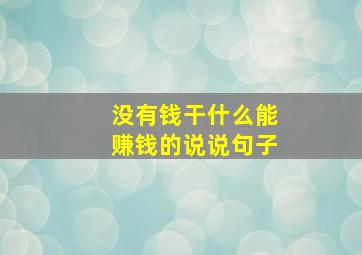 没有钱干什么能赚钱的说说句子