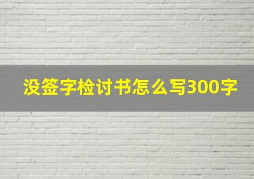 没签字检讨书怎么写300字