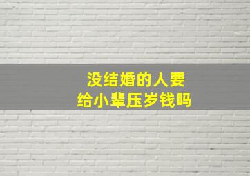 没结婚的人要给小辈压岁钱吗