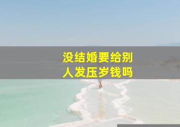 没结婚要给别人发压岁钱吗