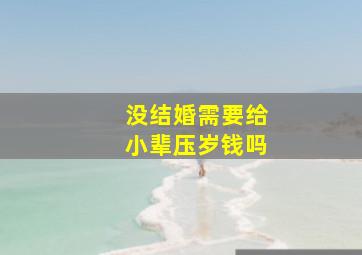 没结婚需要给小辈压岁钱吗