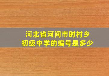 河北省河间市时村乡初级中学的编号是多少