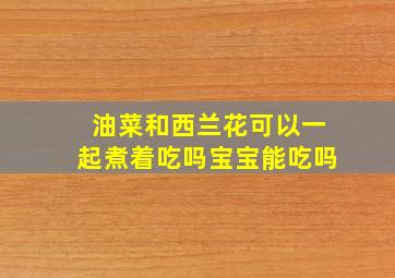 油菜和西兰花可以一起煮着吃吗宝宝能吃吗