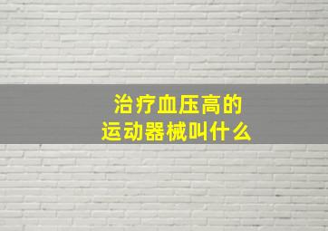 治疗血压高的运动器械叫什么