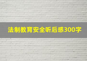 法制教育安全听后感300字