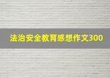 法治安全教育感想作文300