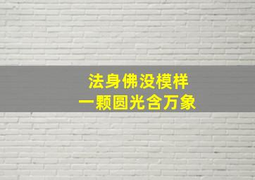 法身佛没模样一颗圆光含万象