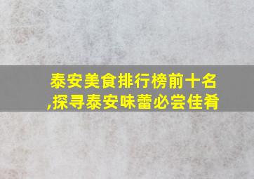 泰安美食排行榜前十名,探寻泰安味蕾必尝佳肴