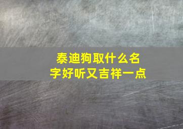 泰迪狗取什么名字好听又吉祥一点