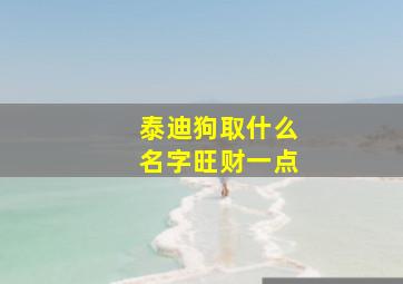 泰迪狗取什么名字旺财一点