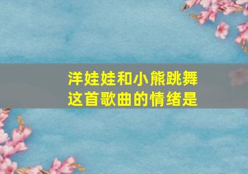 洋娃娃和小熊跳舞这首歌曲的情绪是