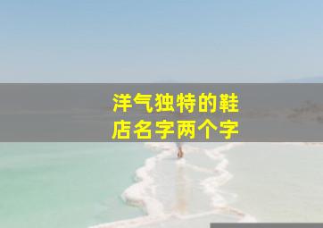 洋气独特的鞋店名字两个字