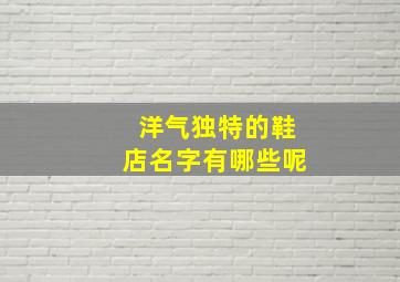 洋气独特的鞋店名字有哪些呢