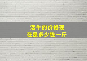 活牛的价格现在是多少钱一斤