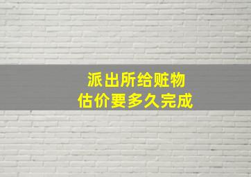 派出所给赃物估价要多久完成