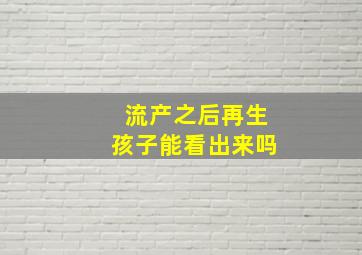 流产之后再生孩子能看出来吗