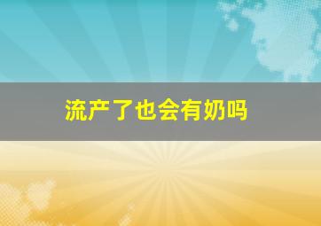 流产了也会有奶吗