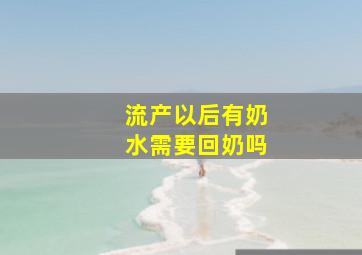 流产以后有奶水需要回奶吗