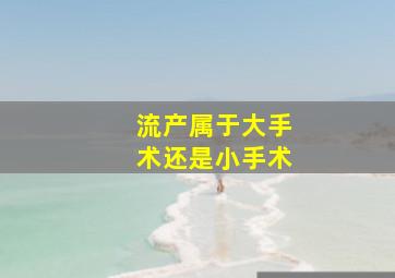 流产属于大手术还是小手术