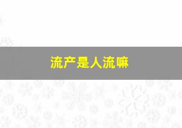 流产是人流嘛