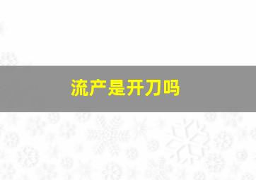 流产是开刀吗