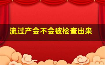 流过产会不会被检查出来