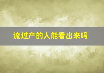 流过产的人能看出来吗