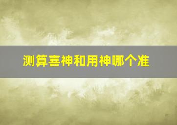 测算喜神和用神哪个准