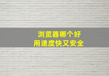 浏览器哪个好用速度快又安全